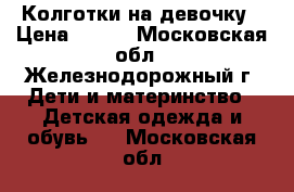 Колготки на девочку › Цена ­ 150 - Московская обл., Железнодорожный г. Дети и материнство » Детская одежда и обувь   . Московская обл.